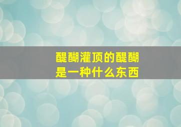 醍醐灌顶的醍醐是一种什么东西