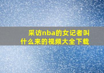 采访nba的女记者叫什么来的视频大全下载