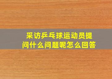 采访乒乓球运动员提问什么问题呢怎么回答