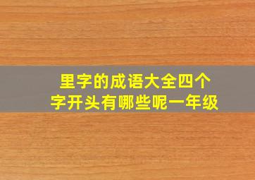 里字的成语大全四个字开头有哪些呢一年级