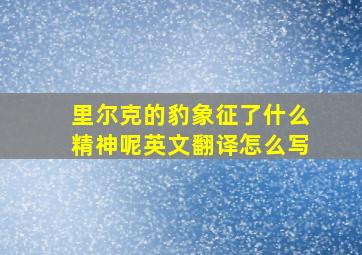 里尔克的豹象征了什么精神呢英文翻译怎么写