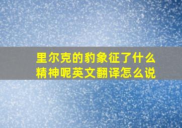 里尔克的豹象征了什么精神呢英文翻译怎么说