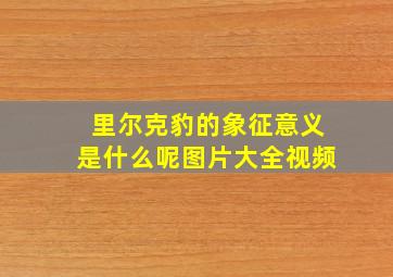 里尔克豹的象征意义是什么呢图片大全视频