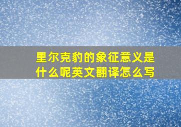 里尔克豹的象征意义是什么呢英文翻译怎么写