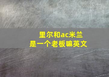 里尔和ac米兰是一个老板嘛英文