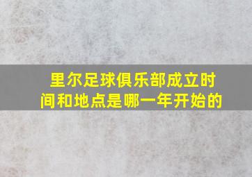 里尔足球俱乐部成立时间和地点是哪一年开始的