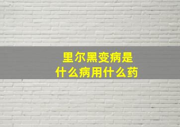 里尔黑变病是什么病用什么药