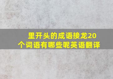 里开头的成语接龙20个词语有哪些呢英语翻译