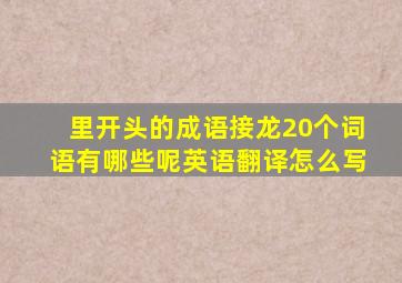 里开头的成语接龙20个词语有哪些呢英语翻译怎么写