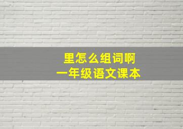 里怎么组词啊一年级语文课本