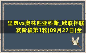 里昂vs奥林匹亚科斯_欧联杯联赛阶段第1轮(09月27日)全场集锦