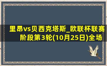 里昂vs贝西克塔斯_欧联杯联赛阶段第3轮(10月25日)全场录像