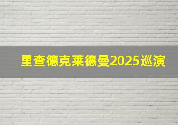 里查德克莱德曼2025巡演