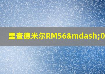 里查德米尔RM56—01价格