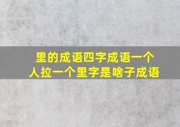 里的成语四字成语一个人拉一个里字是啥子成语