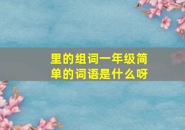 里的组词一年级简单的词语是什么呀