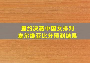 里约决赛中国女排对塞尔维亚比分预测结果