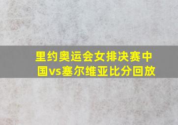 里约奥运会女排决赛中国vs塞尔维亚比分回放