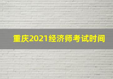 重庆2021经济师考试时间