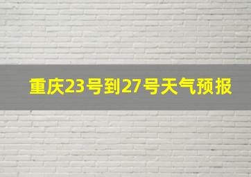 重庆23号到27号天气预报