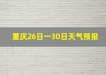 重庆26日一30日天气预报