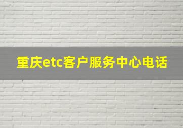 重庆etc客户服务中心电话