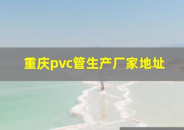 重庆pvc管生产厂家地址