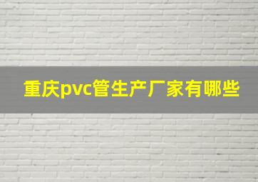 重庆pvc管生产厂家有哪些