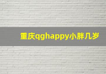 重庆qghappy小胖几岁