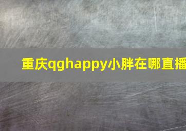 重庆qghappy小胖在哪直播