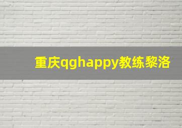 重庆qghappy教练黎洛