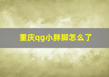 重庆qg小胖脚怎么了