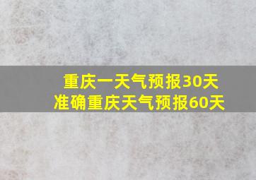 重庆一天气预报30天准确重庆天气预报60天