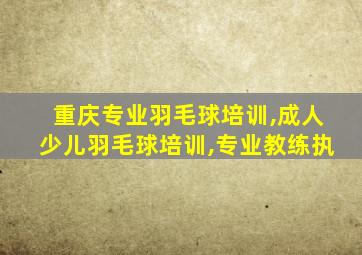 重庆专业羽毛球培训,成人少儿羽毛球培训,专业教练执