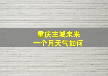 重庆主城未来一个月天气如何