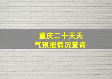 重庆二十天天气预报情况查询