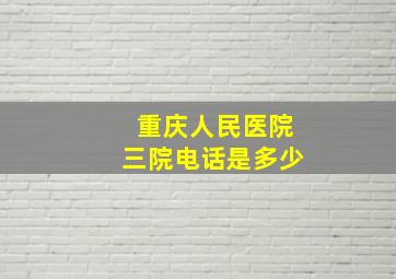 重庆人民医院三院电话是多少