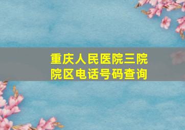 重庆人民医院三院院区电话号码查询