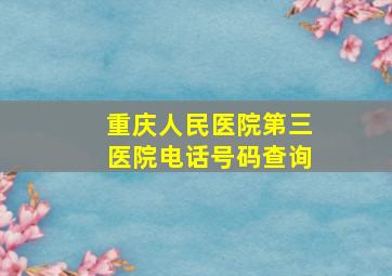 重庆人民医院第三医院电话号码查询