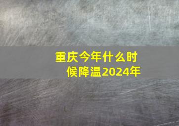 重庆今年什么时候降温2024年