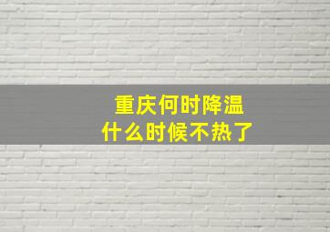 重庆何时降温什么时候不热了