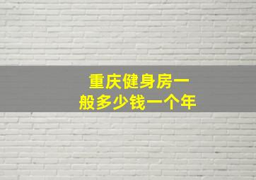 重庆健身房一般多少钱一个年