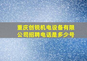 重庆创锐机电设备有限公司招聘电话是多少号