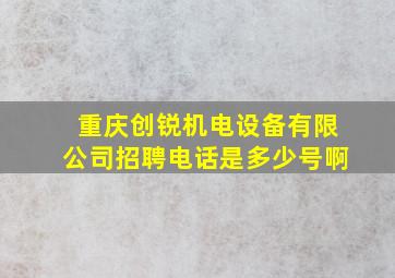 重庆创锐机电设备有限公司招聘电话是多少号啊