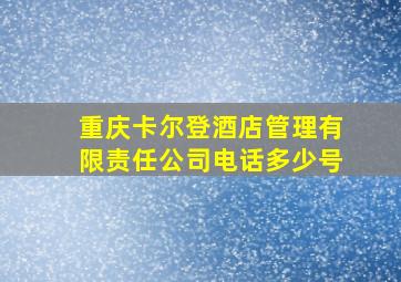 重庆卡尔登酒店管理有限责任公司电话多少号