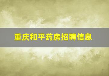 重庆和平药房招聘信息