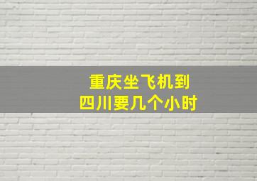 重庆坐飞机到四川要几个小时