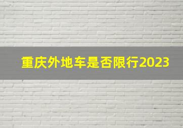 重庆外地车是否限行2023