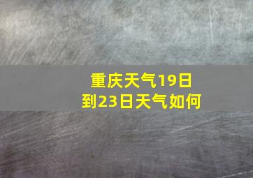 重庆天气19日到23日天气如何