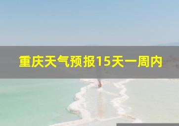 重庆天气预报15天一周内